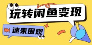 （11933期）从0到1系统软件轻松玩闲鱼平台转现，教大家关键选款逻辑思维，提高产品曝出及转换率-15节-网创资源
