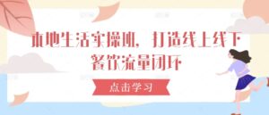 本地生活实操班，打造线上线下餐饮流量闭环-网创资源