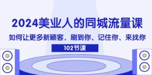 （11918期）2024美业人的同城网总流量课：怎样让广大新客户，刷你、记得你、找你-网创资源