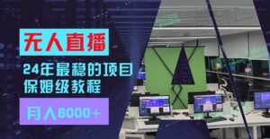 （11921期）24年比较稳定新项目“无人直播”游戏玩法，每月躺着赚钱6000 ，两双手便会，初学者福利-网创资源