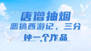 （11912期）唐僧抽烟，恶搞西游记，各个平台出风口跑道，三分钟一条著作，日入1000-网创资源