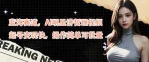 蓝海赛道，AI明星讲哲理视频，起号变现快，操作简单可批量【揭秘】-网创资源
