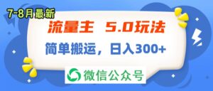 （11901期）流量主5.0玩法，7月~8月新玩法，简单搬运，轻松日入300+-网创资源