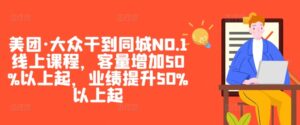 美团·大众干到同城NO.1线上课程，客量增加50%以上起，业绩提升50%以上起-网创资源