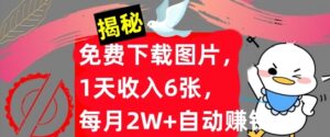 免费下载图片，1天收入6张，每月2W+自动赚钱，实战教程(揭秘)-网创资源
