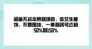 闲鱼无成本暴利项目，卖女生首饰，不要囤货，一单利润可达到50%到150%-网创资源