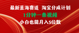 （11882期）全新蓝海项目淘宝分成方案1min1条视频小白也可以月入五位数-网创资源
