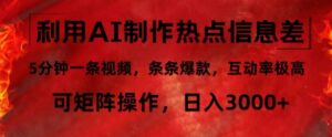 利用AI制作热点信息差，5分钟一条视频，条条爆款，互动率极高，可矩阵操作，日入3000+-网创资源