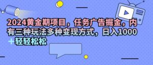 （11871期）2024黄金时期新项目，每日任务广告宣传掘金队，内有三种游戏玩法多种多样变现模式，日入1000 …-网创资源