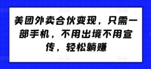 美团外卖合伙变现，只需一部手机，不用出境不用宣传，轻松躺赚!-网创资源