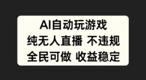 AI自动玩游戏，纯无人直播不违规，全民可做收益稳定-网创资源