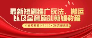 最新短剧推广玩法，搬运以及全套原创剪辑教程(附完整渠道)，小白轻松日入几张-网创资源