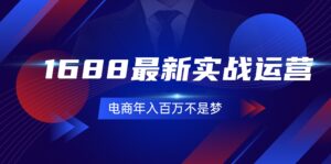 （11857期）1688最新实战运营  0基础学会1688实战运营，电商年入百万不是梦-131节-网创资源