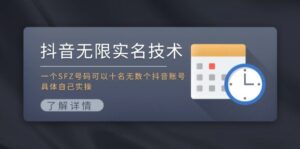 （11856期）抖音无限实名技术：一个SFZ号码可以十名无数个抖音账号，具体自己实操-网创资源