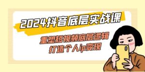 （11852期）2024抖音视频最底层实战演练课，重构小视频底层思维，打造个人ip转现（52堂课）-网创资源