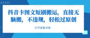 抖音卡图文短剧搬运，直接无脑搬，不违规，轻松过原创-网创资源