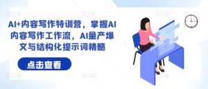 AI+内容写作特训营，掌握AI内容写作工作流，AI量产爆文与结构化提示词精髓-网创资源