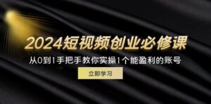 （11846期）2024短视频创业必修课程，从0到1教你如何实际操作1一个可以赢利的账户 (32节)-网创资源