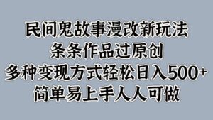 民间鬼故事漫改新玩法，条条作品过原创，多种变现方式，轻松日入500+，简单易上手人人可做-网创资源