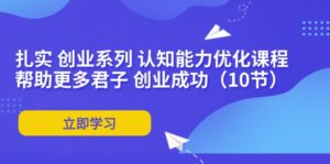 （11838期）扎扎实实 自主创业系列产品 思维能力优化课堂：让更多谦谦君子 取得成功（10节）-网创资源