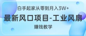白手起家从零到月入过W+，最新风口项目-工业风扇赚钱教学-网创资源