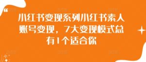 小红书变现系列小红书素人账号变现,7大变现模式总有1个适合你-网创资源