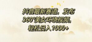 抖音最新赛道，发布360°美女环绕视频，轻松日入1k-网创资源