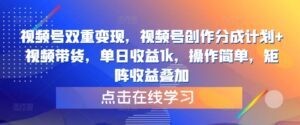 视频号双重变现，视频号创作分成计划+视频带货，单日收益1k，操作简单，矩阵收益叠加-网创资源