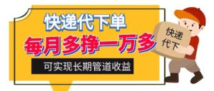 快递代下单，每月多挣一万多，有手机就行，可实现管道收益-网创资源