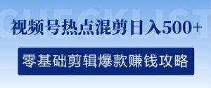 视频号热点混剪日入几张，零基础剪辑爆款赚钱攻略-网创资源