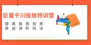 （11790期）巨量千川推广夏令营：增强推广高效率和利润升阶游戏玩法（5节）-网创资源