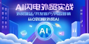 （11780期）AI 雷电出口外贸实战演练：外贸网站建设/寻找客户/内容运营/从0到3做跨境电商AI-更新至75节-网创资源