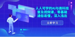 （11757期）每个人能学的AI与新科技普及化视频课程，零基础，浅显易懂，从入门到精通-网创资源