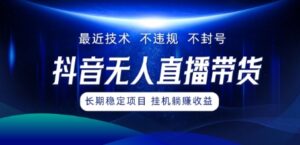 最新技术无人直播带货，不违规不封号，操作简单，小白轻松上手，可批量放大-网创资源