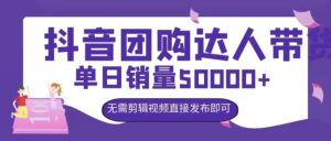 抖音团购达人带货，单日销量5000+，无需剪辑视频直接发布即可-网创资源
