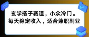 玄学搭子赛道，小众冷门，每天稳定收入，适合兼职副业-网创资源