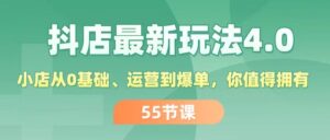 （11748期）抖店最新玩法4.0，小店从0基础、运营到爆单，你值得拥有（55节）-网创资源