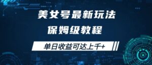 美女号最新掘金玩法，保姆级别教程，简单操作实现暴力变现，单日收益可达上千【揭秘】-网创资源