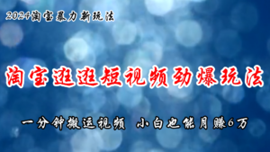 （11726期）淘宝逛逛短视频劲爆玩法，只需一分钟搬运视频，小白也能月赚6万+-网创资源