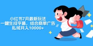 （11711期）小红书的7月全新游戏玩法，一鍵生成字幕，融合商单广告宣传，公域月收入10000-网创资源