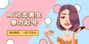 （11705期）AI动态美女暴力行为养号2.0，新生态原创视频，一条条爆品，一周7万粉-网创资源