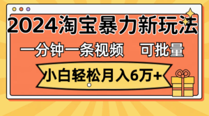 （11700期）一分钟一条视频，新手轻轻松松月入6万 ，2024淘宝网暴力行为新模式，可大批量变大盈利-网创资源