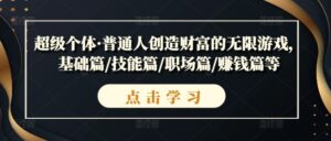 超级个体·普通人创造财富的无限游戏，基础篇/技能篇/职场篇/赚钱篇等-网创资源