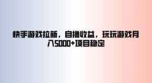快手游戏拉新，自撸收益，玩玩游戏月入5k+项目稳定-网创资源