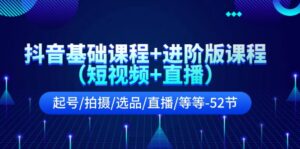 （11686期）抖音基础课程+进阶版课程（短视频+直播）起号/拍摄/选品/直播/等等-52节-网创资源