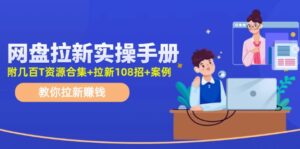 （11679期）网盘拉新实操手册：教你拉新赚钱（附几百T资源合集+拉新108招+案例）-网创资源