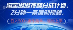 淘宝逛逛视频分成计划，2分钟一条原创视频，操作简单，轻松上手日入几张-网创资源
