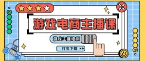 （11673期）0基础入门手机游戏带货主播课程内容：网络主播学习培训打包下载（23节）-网创资源