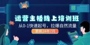 （11672期）2024经营 网络主播线上培训班，从0-1迅速养号，拉爆自然搜索流量 (升级24年7月)-网创资源