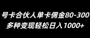 号卡合伙人单卡佣金80-300，多种变现轻松日入1k-网创资源